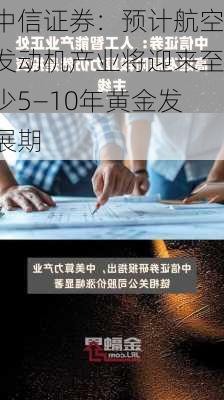 中信证券：预计航空发动机产业将迎来至少5―10年黄金发展期