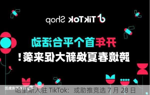 哈里斯入驻 TikTok：或助推竞选 7 月 28 日