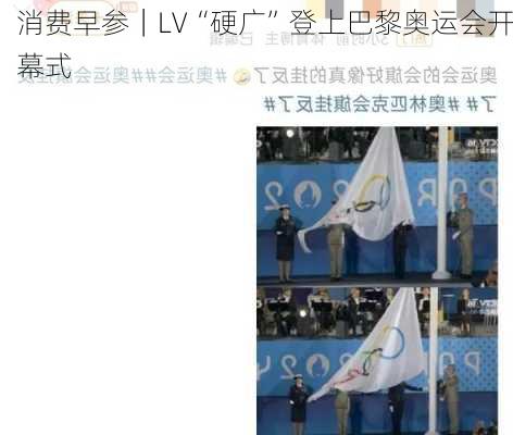 消费早参｜LV“硬广”登上巴黎奥运会开幕式