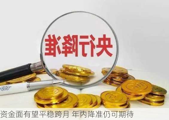 资金面有望平稳跨月 年内降准仍可期待