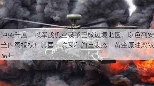 冲突升温！以军战机空袭黎巴嫩边境地区，以色列安全内阁授权！美国、埃及和约旦表态！黄金原油双双高开