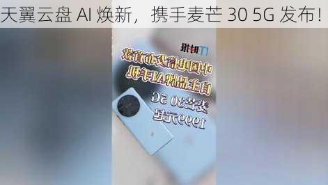 天翼云盘 AI 焕新，携手麦芒 30 5G 发布！