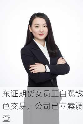 东证期货女员工自曝钱色交易，公司已立案调查