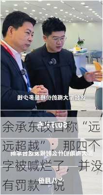 余承东改口称“远远超越”：那四个字被喊烂了，并没有罚款一说