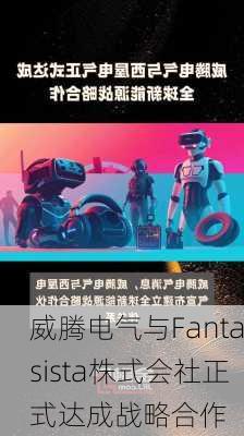 威腾电气与Fantasista株式会社正式达成战略合作