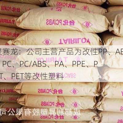 聚赛龙：公司主营产品为改性PP、ABS、PC、PC/ABS、PA、PPE、PBT、PET等改性塑料