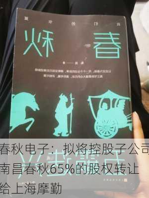 春秋电子：拟将控股子公司南昌春秋65%的股权转让给上海摩勤