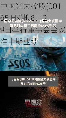 中国光大控股(00165.HK)拟8月29日举行董事会会议批准中期业绩