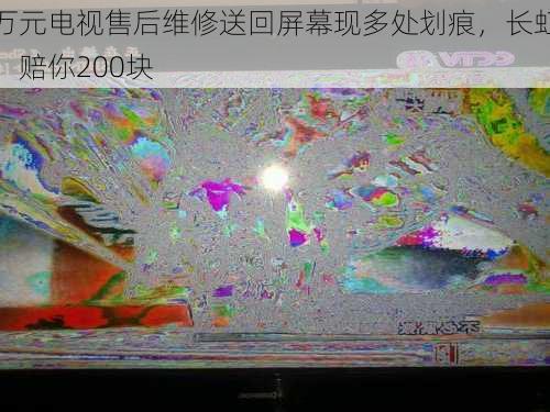 万元电视售后维修送回屏幕现多处划痕，长虹：赔你200块