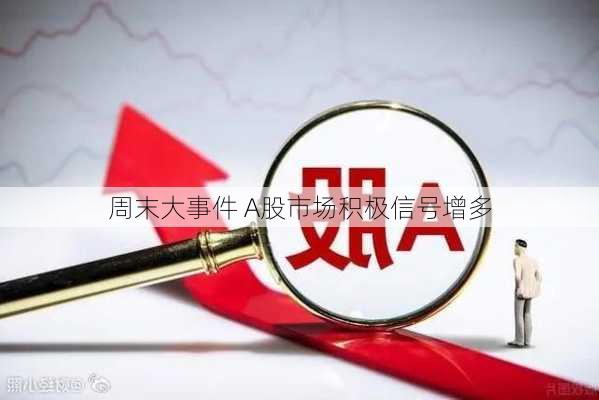 周末大事件 A股市场积极信号增多