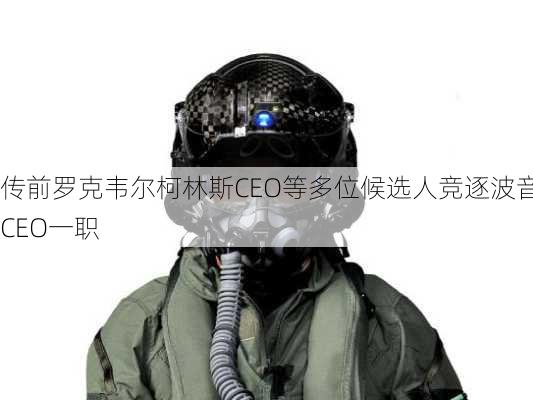 传前罗克韦尔柯林斯CEO等多位候选人竞逐波音CEO一职