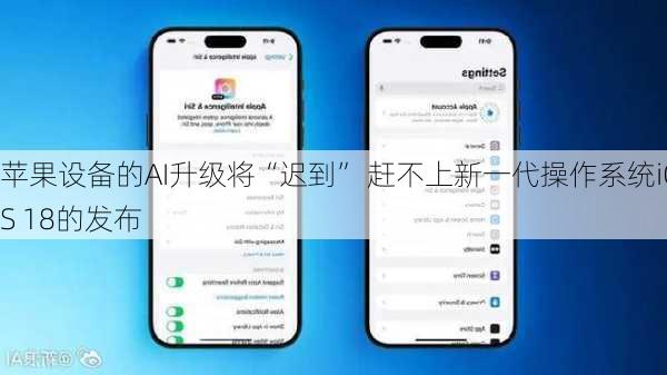 苹果设备的AI升级将“迟到” 赶不上新一代操作系统iOS 18的发布