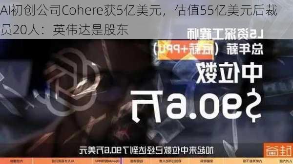 AI初创公司Cohere获5亿美元，估值55亿美元后裁员20人：英伟达是股东