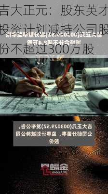 吉大正元：股东英才投资计划减持公司股份不超过300万股