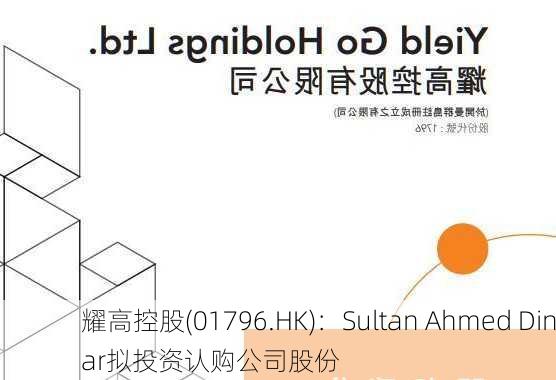 耀高控股(01796.HK)：Sultan Ahmed Dinar拟投资认购公司股份