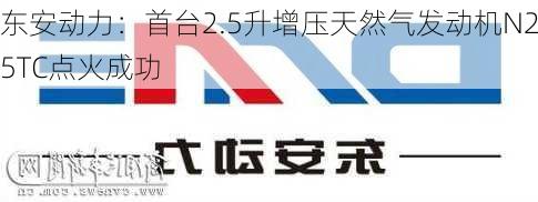 东安动力：首台2.5升增压天然气发动机N25TC点火成功