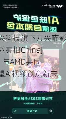 万兴科技旗下万兴喵影受邀亮相ChinaJoy  与AMD共同展望AI视频创意新未来