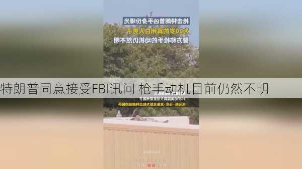 特朗普同意接受FBI讯问 枪手动机目前仍然不明