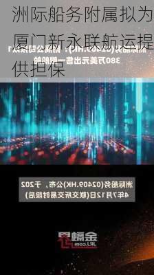 洲际船务附属拟为厦门新永联航运提供担保