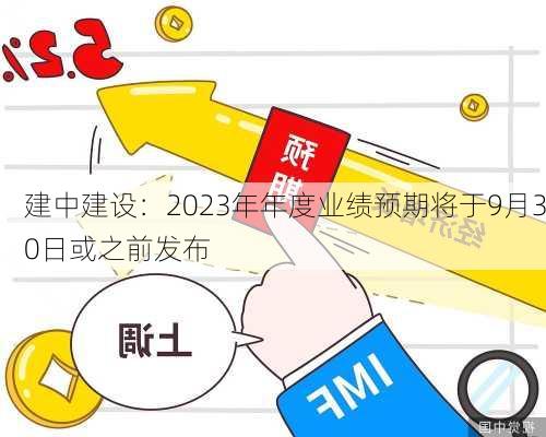 建中建设：2023年年度业绩预期将于9月30日或之前发布