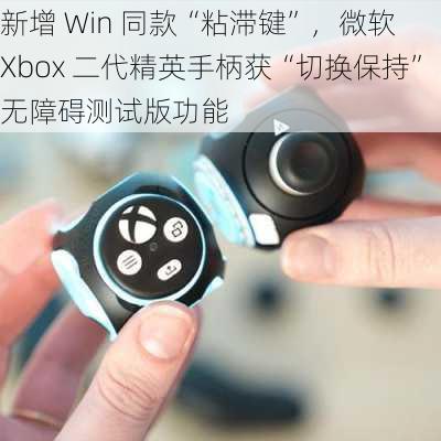 新增 Win 同款“粘滞键”，微软 Xbox 二代精英手柄获“切换保持”无障碍测试版功能