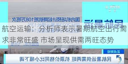 航空运输：分析师表示暑期航空出行需求非常旺盛 市场呈现供需两旺态势