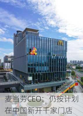 麦当劳CEO：仍按计划在中国新开千家门店