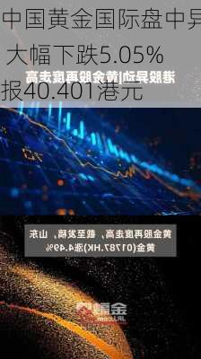 中国黄金国际盘中异动 大幅下跌5.05%报40.401港元