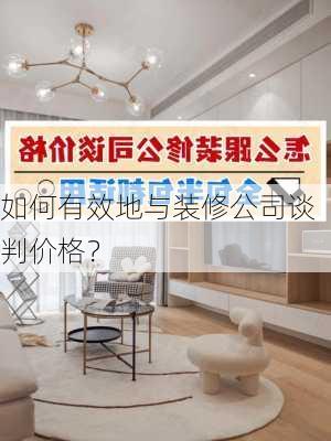 如何有效地与装修公司谈判价格？