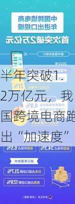 半年突破1.2万亿元，我国跨境电商跑出“加速度”