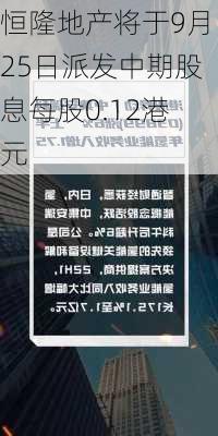 恒隆地产将于9月25日派发中期股息每股0.12港元