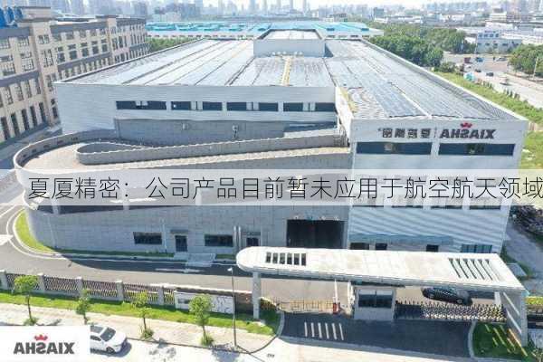 夏厦精密：公司产品目前暂未应用于航空航天领域