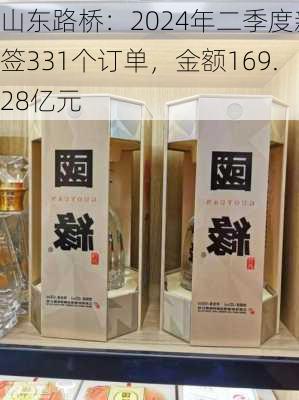 山东路桥：2024年二季度新签331个订单，金额169.28亿元