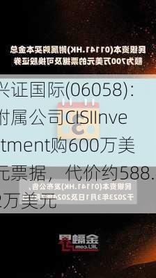 兴证国际(06058)：附属公司CISIInvestment购600万美元票据，代价约588.42万美元