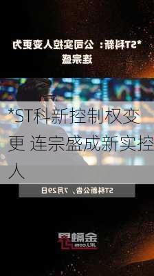 *ST科新控制权变更 连宗盛成新实控人