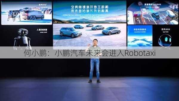 何小鹏：小鹏汽车未来会进入Robotaxi