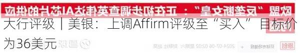 大行评级｜美银：上调Affirm评级至“买入” 目标价为36美元