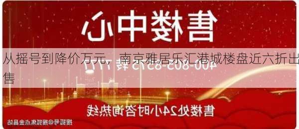 从摇号到降价万元，南京雅居乐汇港城楼盘近六折出售