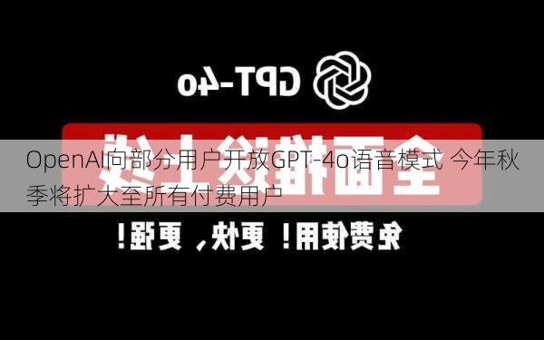 OpenAI向部分用户开放GPT-4o语音模式 今年秋季将扩大至所有付费用户