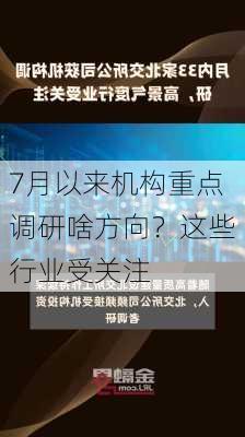 7月以来机构重点调研啥方向？这些行业受关注