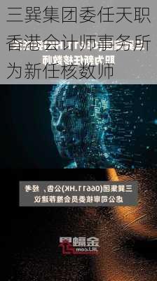 三巽集团委任天职香港会计师事务所为新任核数师