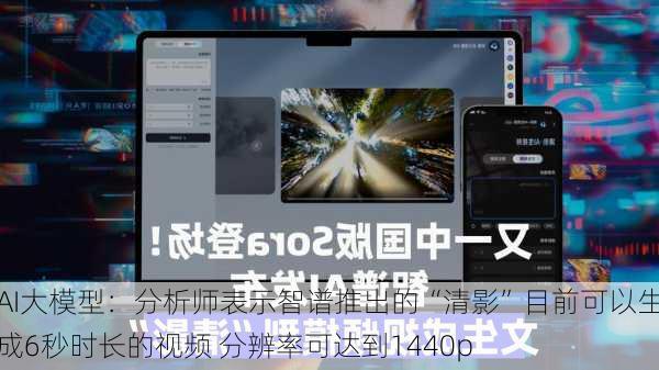 AI大模型：分析师表示智谱推出的“清影”目前可以生成6秒时长的视频 分辨率可达到1440p