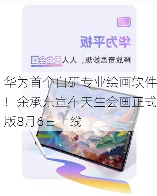 华为首个自研专业绘画软件！余承东宣布天生会画正式版8月6日上线