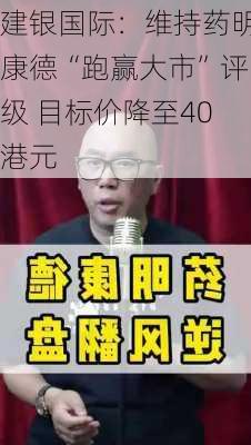 建银国际：维持药明康德“跑赢大市”评级 目标价降至40港元