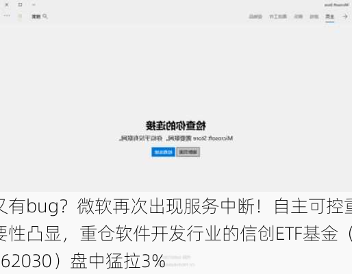 又有bug？微软再次出现服务中断！自主可控重要性凸显，重仓软件开发行业的信创ETF基金（562030）盘中猛拉3%