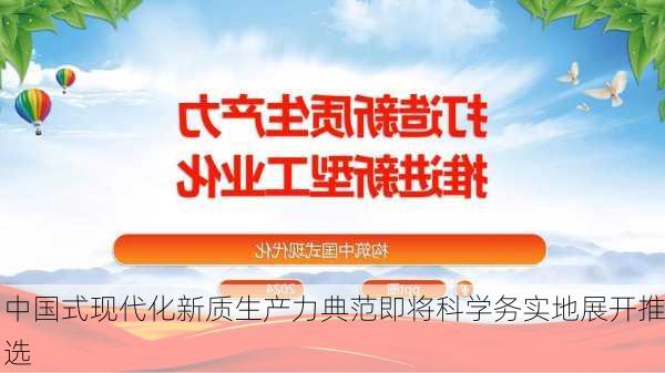 中国式现代化新质生产力典范即将科学务实地展开推选