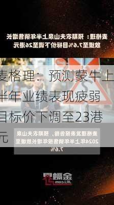 麦格理：预测蒙牛上半年业绩表现疲弱 目标价下调至23港元