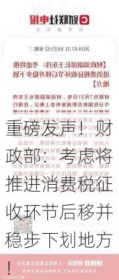 重磅发声！财政部：考虑将推进消费税征收环节后移并稳步下划地方！