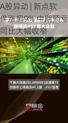 A股异动 | 新点软件涨超9% 中期预亏同比大幅收窄