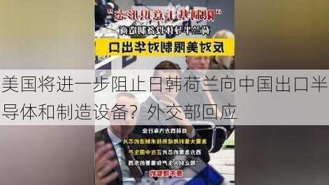 美国将进一步阻止日韩荷兰向中国出口半导体和制造设备？外交部回应